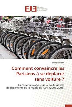 Comment Convaincre Les Parisiens a Se Deplacer Sans Voiture ? de Viviane Tronel