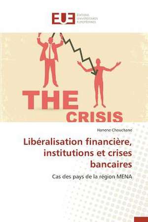 Liberalisation Financiere, Institutions Et Crises Bancaires: Radiographie Et Interrogations de Hanene Chouchane