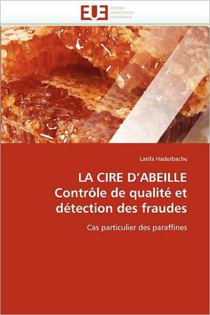 LA CIRE D''ABEILLE Contrôle de qualité et détection des fraudes de Latifa Haderbache