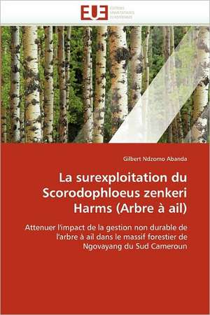 La Surexploitation Du Scorodophloeus Zenkeri Harms (Arbre a AIL) de Gilbert Ndzomo Abanda