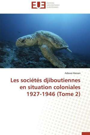 Les Societes Djiboutiennes En Situation Coloniales 1927-1946 (Tome 2): Quoi? Pourquoi? Et Comment? de Adawa Hassan