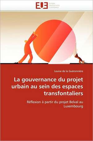 La Gouvernance Du Projet Urbain Au Sein Des Espaces Transfontaliers: Historique Et Perspectives de Louise de la Guéronnière