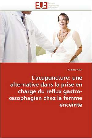 L'Acupuncture: Alternative Dans La Prise En Charge Reflux Gastro- Sophagien Chez La Femme Enceinte de Pauline Allot