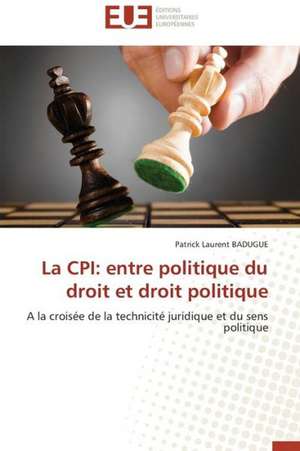 La CPI: Entre Politique Du Droit Et Droit Politique de Patrick Laurent BADUGUE