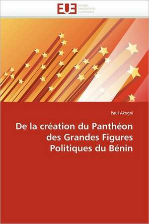 De la création du Panthéon des Grandes Figures Politiques du Bénin de Paul Akogni