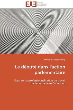 Le Depute Dans L'Action Parlementaire: Vies Sociales Et Vies Privees de Manassé Aboya Endong