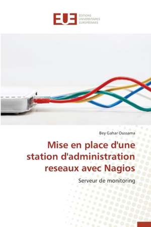 Mise En Place D'Une Station D'Administration Reseaux Avec Nagios: Realite Ou Rhetorique? de Bey Gahar Oussama