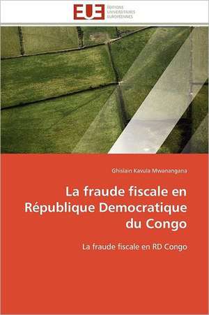 La Fraude Fiscale En Republique Democratique Du Congo: Pratique Dans L'Entreprise Marocaine Volume 1 de Ghislain Kavula Mwanangana