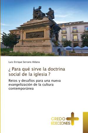 ¿ Para qué sirve la doctrina social de la iglesia ? de Luis Enrique Serrano Aldana