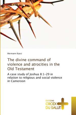 The divine command of violence and atrocities in the Old Testament de Hermann Kassi