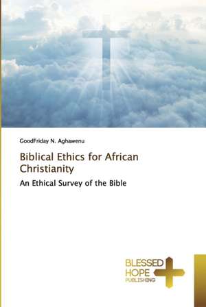 Biblical Ethics for African Christianity de Goodfriday N. Aghawenu