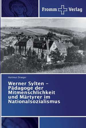 Werner Sylten - Pädagoge der Mitmenschlichkeit und Märtyrer im Nationalsozialismus de Hartmut Draeger