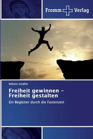 Freiheit gewinnen - Freiheit gestalten de Wilhelm Schäffer