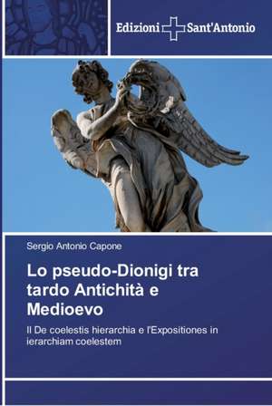 Lo pseudo-Dionigi tra tardo Antichità e Medioevo de Sergio Antonio Capone