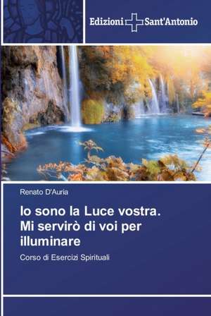 Io sono la Luce vostra. Mi servirò di voi per illuminare de Renato D'Auria