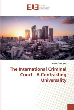 The International Criminal Court - A Contrasting Universality de Aubin Dassi Ndé