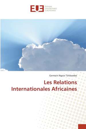 Les Relations Internationales Africaines de Germain Ngoie Tshibambe