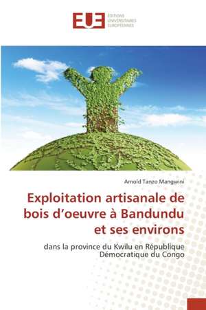 Exploitation artisanale de bois d¿oeuvre à Bandundu et ses environs de Arnold Tanzo Mangwini