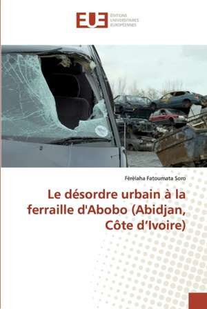 Le désordre urbain à la ferraille d'Abobo (Abidjan, Côte d¿Ivoire) de Fèrèlaha Fatoumata Soro