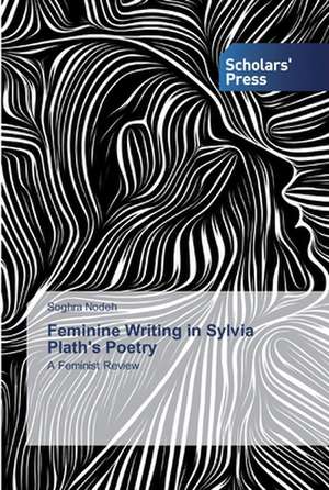 Feminine Writing in Sylvia Plath's Poetry de Soghra Nodeh