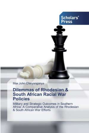 Dilemmas of Rhodesian & South African Racial War Policies de Max John Chinyanganya