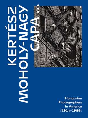 Kertész, Capa, Moholy-Nagy: Hungarian Photographers in America (1914–1989) de Alex Nyerges