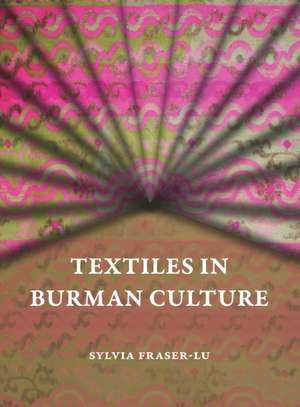 Textiles in Burman Culture de Sylvia Fraser–lu