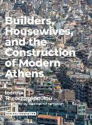 Builders Housewives and the Construction of Modern Athens de Ioanna Theocharopoulou