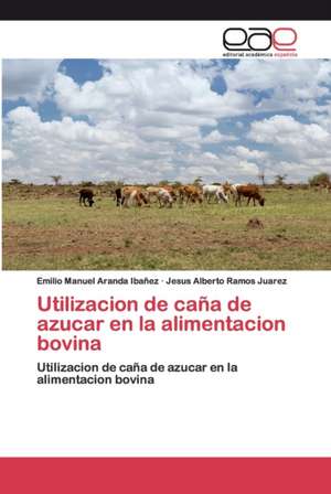 Utilizacion de caña de azucar en la alimentacion bovina de Emilio Manuel Aranda Ibañez