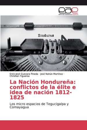 La Nación Hondureña: conflictos de la élite e idea de nación 1812-1825 de Erick José Guevara Pineda