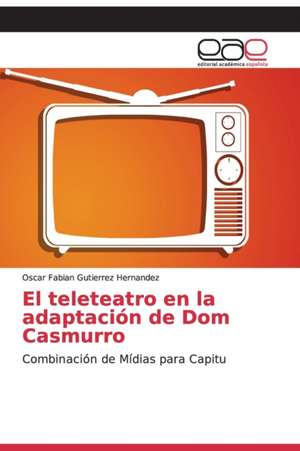 El teleteatro en la adaptación de Dom Casmurro de Oscar Fabian Gutierrez Hernandez