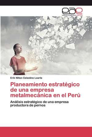 Planeamiento estratégico de una empresa metalmecánica en el Perú de Erik Nilton Celestino Loarte