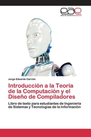 Introducción a la Teoría de la Computación y el Diseño de Compiladores de Jorge Eduardo Carrión