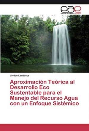 Aproximación Teórica al Desarrollo Eco Sustentable para el Manejo del Recurso Agua con un Enfoque Sistémico de Lindon Landaeta