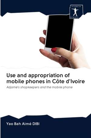 Use and appropriation of mobile phones in Côte d'Ivoire de Yao Bah Aimé Dibi