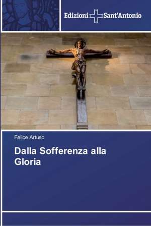 Dalla Sofferenza alla Gloria de Felice Artuso