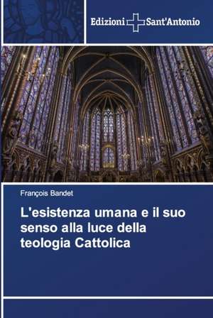 L'esistenza umana e il suo senso alla luce della teologia Cattolica de François Bandet