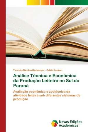 Análise Técnica e Econômica da Produção Leiteira no Sul do Paraná de Tarcísio Nicolau Bartmeyer