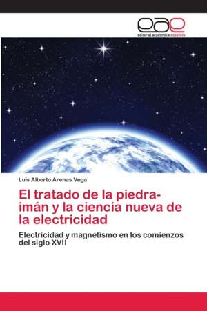 El tratado de la piedra-imán y la ciencia nueva de la electricidad de Luis Alberto Arenas Vega