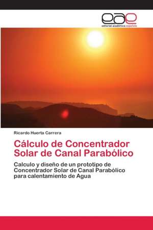 Cálculo de Concentrador Solar de Canal Parabólico de Ricardo Huerta Carrera