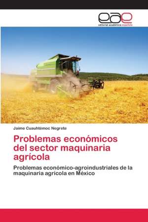 Problemas económicos del sector maquinaria agrícola de Jaime Cuauhtémoc Negrete