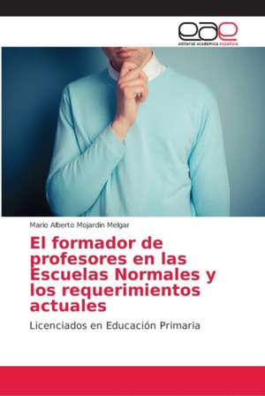 El formador de profesores en las Escuelas Normales y los requerimientos actuales de Mario Alberto Mojardin Melgar