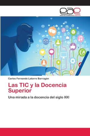 Las TIC y la Docencia Superior de Carlos Fernando Latorre Barragán