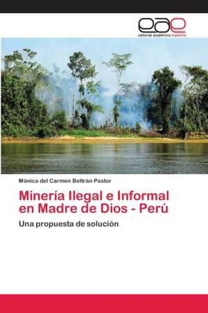 Minería Ilegal e Informal en Madre de Dios - Perú de Mónica del Carmen Beltrán Pastor