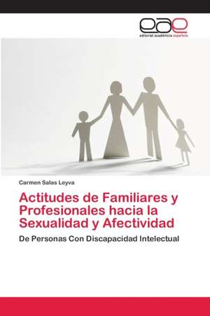 Actitudes de Familiares y Profesionales hacia la Sexualidad y Afectividad de Carmen Salas Leyva