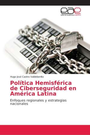 Política Hemisférica de Ciberseguridad en América Latina de Hugo José Castro Valdebenito