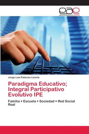 Paradigma Educativo; Integral Participativo Evolutivo IPE de Jorge Luis Palacios Linarte