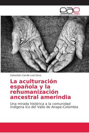 La aculturación española y la rehumanización ancestral amerindia de Sebastián Camilo Leal Daza