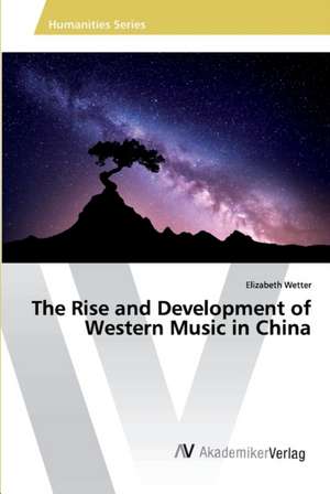 The Rise and Development of Western Music in China de Elizabeth Wetter