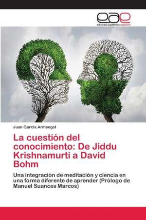 La cuestión del conocimiento: De Jiddu Krishnamurti a David Bohm de Juan García Armengol